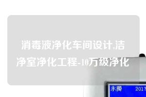 消毒液凈化車間設(shè)計(jì),潔凈室凈化工程-10萬級(jí)凈化