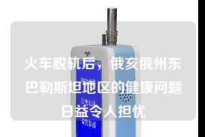 火車(chē)脫軌后，俄亥俄州東巴勒斯坦地區(qū)的健康問(wèn)題日益令人擔(dān)憂(yōu)