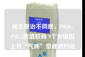 揚(yáng)塵整治不徹底，PM10、PM2.5數(shù)值較高 9個鄉(xiāng)鎮(zhèn)因上月“氣質(zhì)”墊底被約談