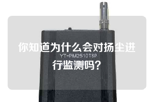 你知道為什么會對揚(yáng)塵進(jìn)行監(jiān)測嗎？